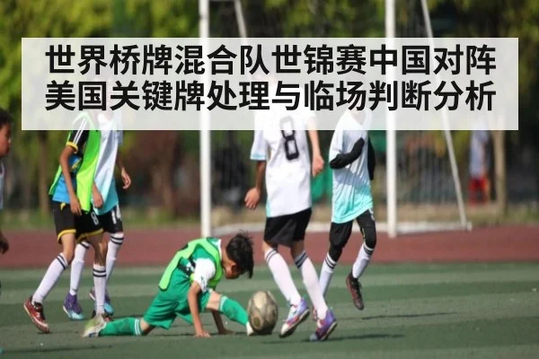 世界桥牌混合队世锦赛中国对阵美国关键牌处理与临场判断分析