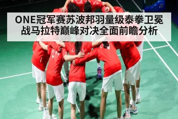 ONE冠军赛苏波邦羽量级泰拳卫冕战马拉特巅峰对决全面前瞻分析
