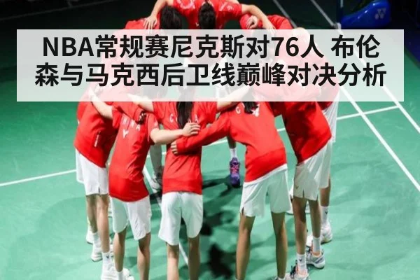 NBA常规赛尼克斯对76人 布伦森与马克西后卫线巅峰对决分析